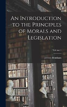 An Introduction to the Principles of Morals and Legislation; Volume 1