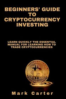BEGINNERS' GUIDE TO CRYPTOCURRENCY INVESTING: learn quickly the essential manual for learning how to trade cryptocurrencies (Trading bitcoin, Band 1)