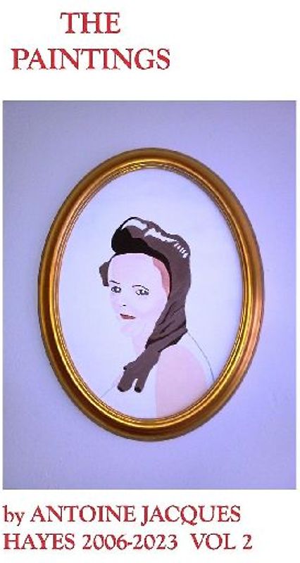 The Paintings by Antoine Jacques Hayes 2006-2023  VOL 2