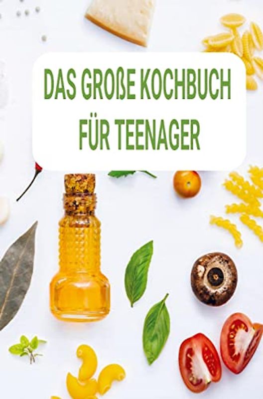 Das große Kochbuch für Teenager: Ein perfektes Geschenk für Teenager: 250 einfachen Rezepten speziell für Kocheinsteiger: Anfänger und Berufstätige