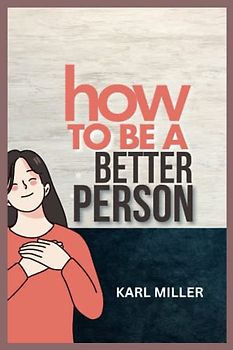 How To Be A Better Person: A Detailed Outline To Self Discovery and Uniqueness