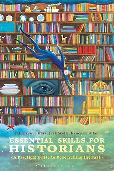 Essential Skills for Historians A Practical Guide to Researching the Past