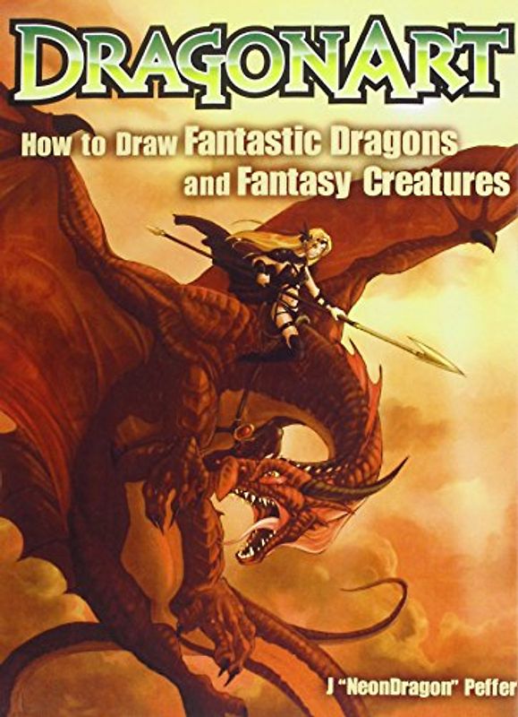 Dragonart: How to Draw Fantastic Dragons and Fantasy Creatures - Peffer, J. "NeonDragon"