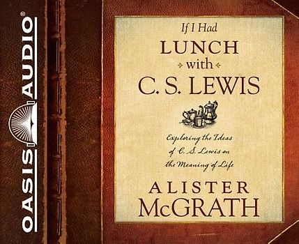 If I Had Lunch with C. S. Lewis (Library Edition): Exploring the Ideas of C. S. Lewis on the Meaning of Life