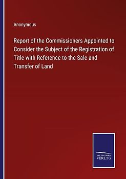 Report of the Commissioners Appointed to Consider the Subject of the Registration of Title with Reference to the Sale and Transfer of Land