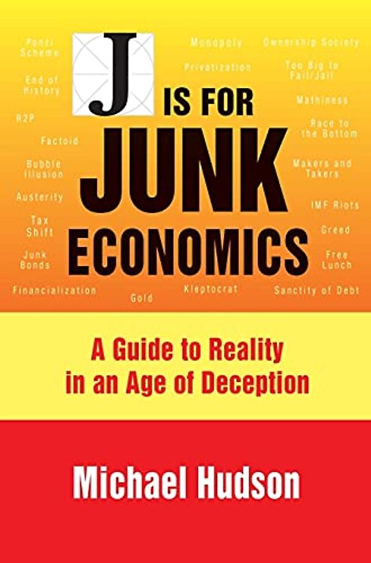 J IS FOR JUNK ECONOMICS: A GUIDE TO REALITY IN AN AGE OF DECEPTION