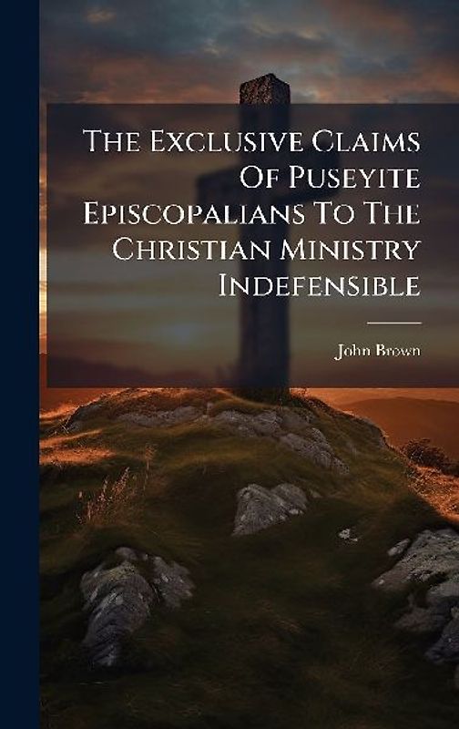 The Exclusive Claims Of Puseyite Episcopalians To The Christian Ministry Indefensible