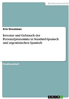 Inventar und Gebrauch der Personalpronomina in Standard-Spanisch und argentinischen Spanisch