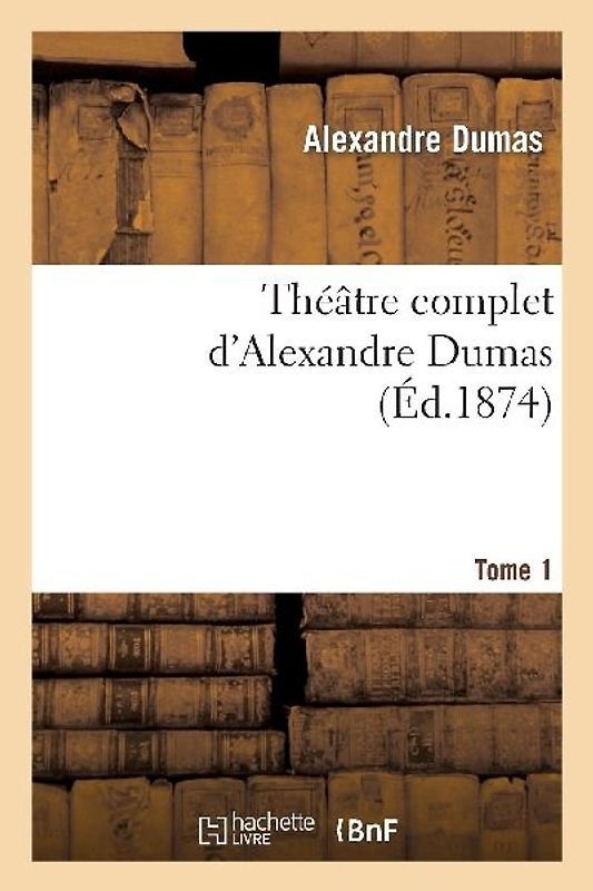 Théâtre Complet d'Alex. Dumas. Tome 1