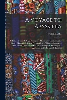A Voyage to Abyssinia: By Father Jerome Lobo, a Portuguese Missionary. Containing the History, Natural, Civil, and Ecclesiastical, of That ..