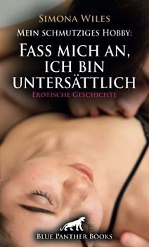 Mein schmutziges Hobby: Fass mich an, ich bin untersättlich | Erotische Geschichte + 1 weitere Geschichte: Wollüstige Verführung ... (Love, Passion & Sex)
