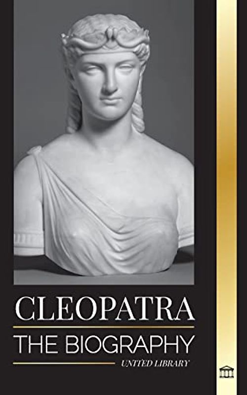 Cleopatra: The Biography and Life of the Egyptian Nile's Daughter, and Last Queen of Egypt (History)
