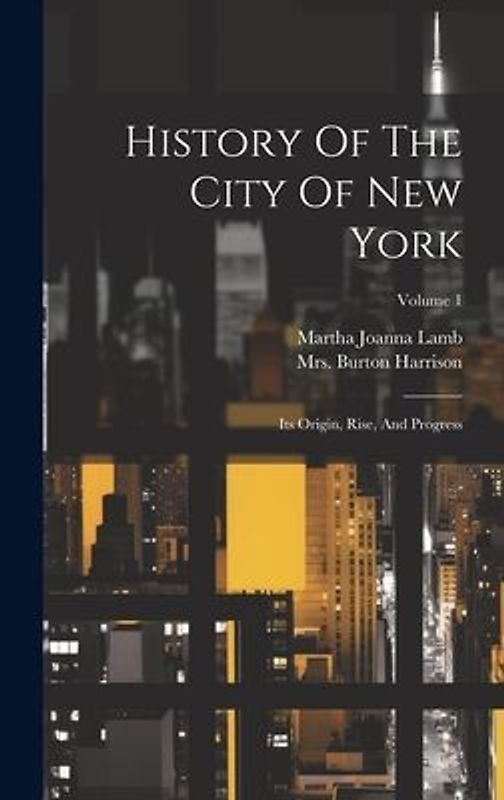 History Of The City Of New York: Its Origin, Rise, And Progress; Volume 1
