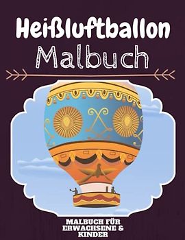 Heißluftballon Malbuch: HOHE QUALITÄT: Lustiges Heißluftballon Malbuch für Kinder Und Erwachsene: Süßes Heißluftballon-Malbuch für Kinder und ... Designs für Jungen und Mädchen (Vorschule)