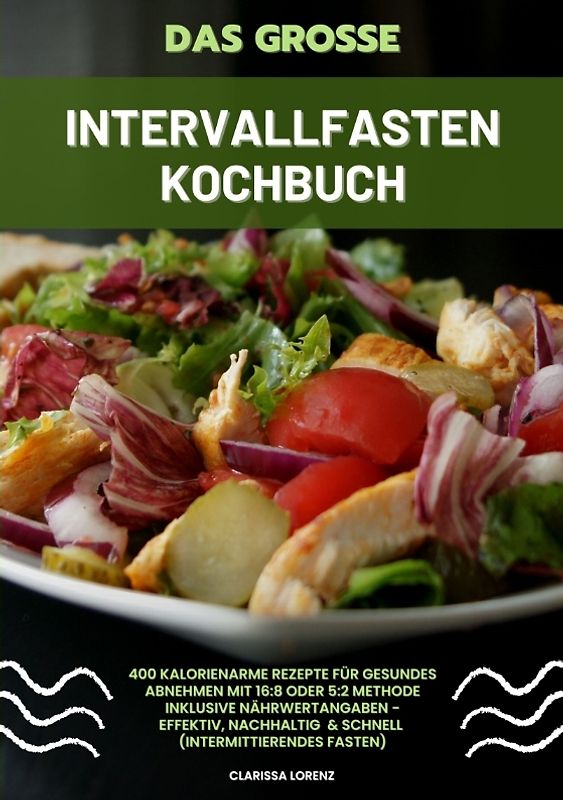 Das große Intervallfasten Kochbuch: 400 kalorienarme Rezepte für gesundes Abnehmen mit 16:8 oder 5:2 Methode inklusive Nährwertangaben - effektiv, nachhaltig und schnell (Intermittierendes Fasten)