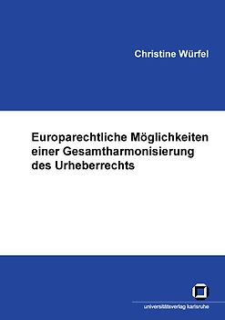 Europarechtliche Möglichkeiten einer Gesamtharmonisierung des Urheberrechts