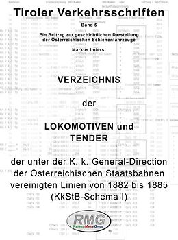 Tiroler Verkehrsschriften, Band 4: Verzeichnis der Lokomotiven und Tender der ehemaligenK. k. Privatbahngesellschaften als Vorläufer zum KkStB-Schema I, 1882 bis 1885