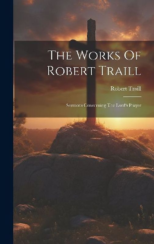The Works Of Robert Traill: Sermons Concerning The Lord's Prayer