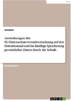 Auswirkungen der EU-Datenschutz-Grundverordnung auf den Datenbestand und die künftige Speicherung persönlicher Daten durch die Schufa