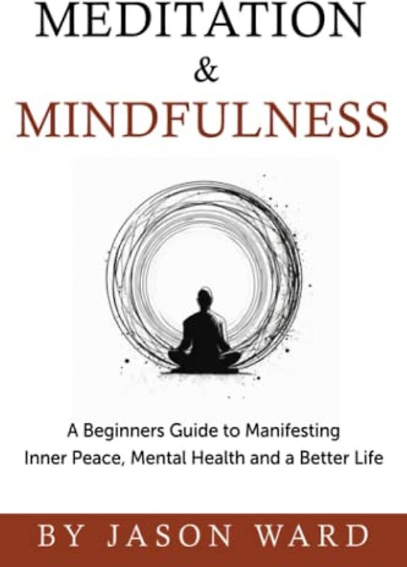 Meditation & Mindfulness: A Beginners Guide to Manifesting Inner Peace, Mental Health and a Better Life
