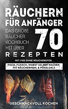 Räuchern für Anfänger: Das große Räucher Kochbuch mit über 70 leckeren Rezepten mit und ohne Räucherofen - Geschmackvoll kochen [Taschenbuch]