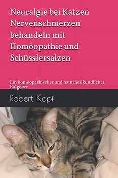 Neuralgie bei Katzen - Nervenschmerzen behandeln mit Homöopathie und Schüsslersalzen: Ein homöopathischer und naturheilkundlicher Ratgeber