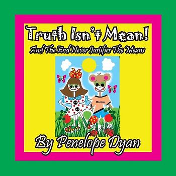 Truth Isn't Mean! And The End Never Justifies The Means