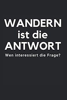 Wandern ist die Antwort: Wander Logbuch 128 Seiten für bis zu 60 Wanderungen, Notizen, Abenteuer und Erlebnisse. Ideales Geschenk für Wanderer. Soft Cover 6x9 Zoll, ca. DIN A5 15x22cm.