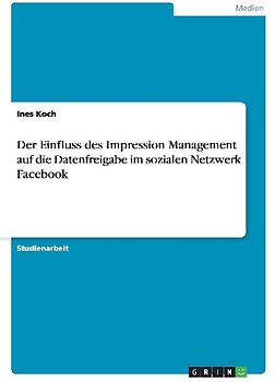 Der Einfluss des Impression Management auf die Datenfreigabe im sozialen Netzwerk Facebook