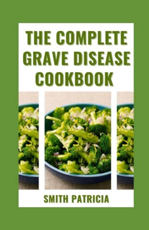 The Complete Grave Disease Cookbook: 14-Day Meal Plan + Easy And Healthy Recipes To Reverse Thyroid Symptoms, Overcome hyperthyroidism, Reduce Body Inflammation, And Restore Your Health Completely