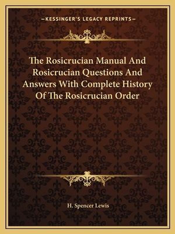 The Rosicrucian Manual And Rosicrucian Questions And Answers With Complete History Of The Rosicrucian Order