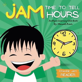 JAM: Time To Tell Hours (Orange Jam Reader) - Ages 2-9: A Simple Story for Kids Learning To Tell Time On A Clock by JonAyves Learning Club (JonAyves Learning Club Books)