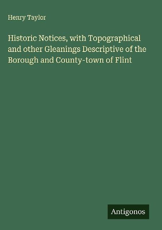 Historic Notices, with Topographical and other Gleanings Descriptive of the Borough and County-town of Flint