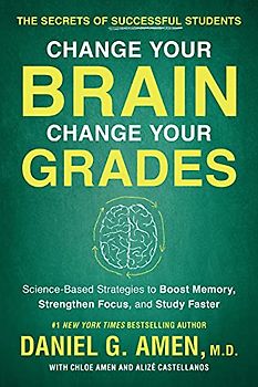 Change Your Brain, Change Your Grades: The Secrets of Successful Students: Science-Based Strategies to Boost Memory, Strengthen Focus, and Study Faster