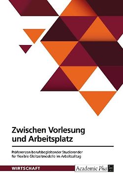 Zwischen Vorlesung und Arbeitsplatz. Präferenzen berufsbegleitender Studierender für flexible Gleitzeitmodelle im Arbeitsalltag