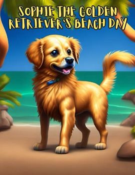 Sophie the Golden Retriever's Beach Day: Short Story for kids about Golden Retriever, Perseverance & Self-Confidence I A Motivational Book For kids I Gift for kids