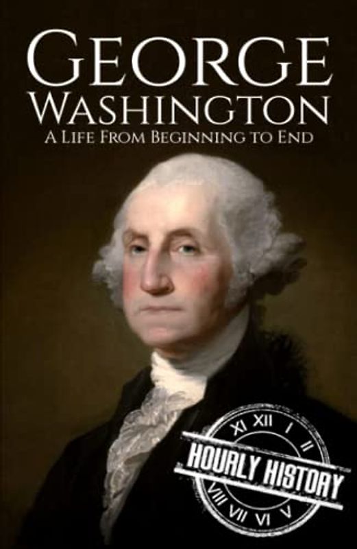 George Washington: A Life from Beginning to End (Biographies of US Presidents)