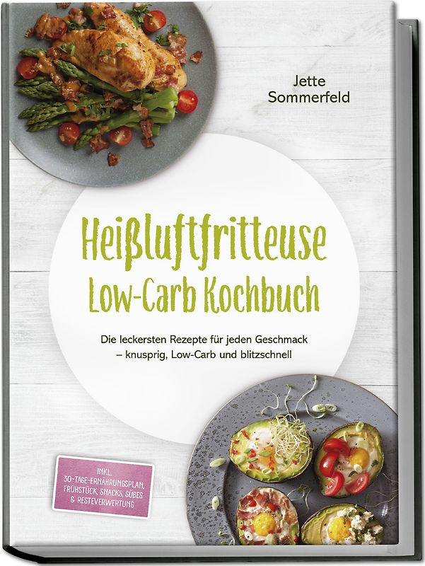 Heißluftfritteuse Low-Carb Kochbuch: Die leckersten Rezepte für jeden Geschmack – knusprig, Low-Carb und blitzschnell – inkl. 30-Tage-Ernährungsplan, Frühstück, Snacks, Süßes & Resteverwertung