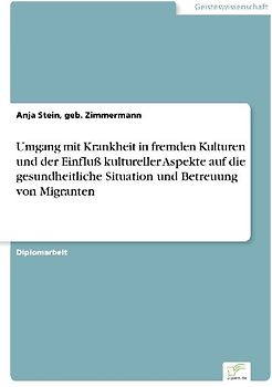Umgang mit Krankheit in fremden Kulturen und der Einfluß kultureller Aspekte auf die gesundheitliche Situation und Betreuung von Migranten