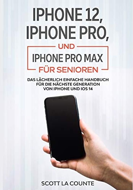 iPhone 12, iPhone Pro, und iPhone Pro Max Für Senioren: Das Lächerlich Einfache Handbuch Für Die Nächste Generation Von iPhone Und iOS 14
