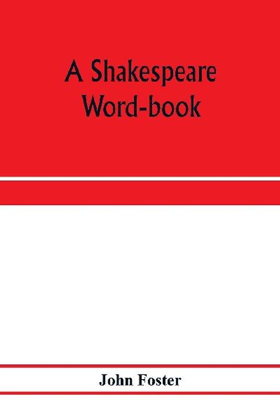 A Shakespeare word-book, being a glossary of archaic forms and varied usages of words employed by Shakespeare