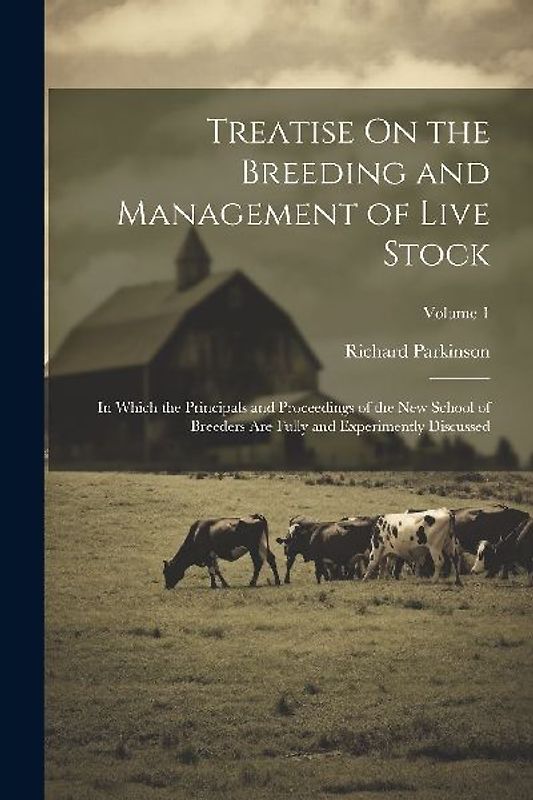 Treatise On the Breeding and Management of Live Stock: In Which the Principals and Proceedings of the New School of Breeders Are Fully and Experimentl