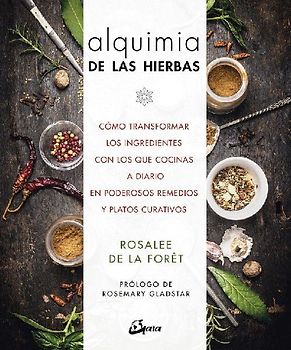 Alquimia de las hierbas : cómo transformar los ingredientes con los que cocinas a diario en poderosos remedios y platos curativos