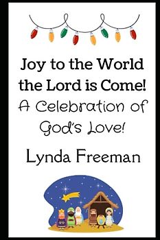 Joy to the World the Lord is Come!: A Celebration of God’s Love!