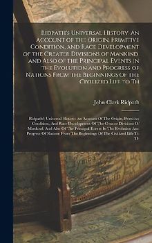 Ridpath's Universal History: An Account of the Origin, Primitive Condition, and Race Development of the Greater Divisions of Mankind, and Also of t