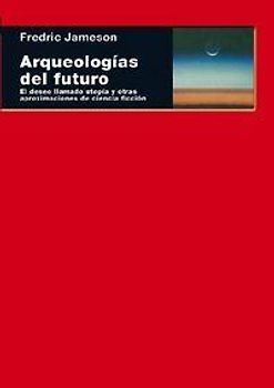 Arqueologías del futuro : el deseo llamado utopía y otras aproximaciones de ciencia ficción