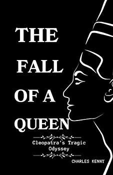 THE FALL OF A QUEEN: A detailed comprehensive biography on Cleopatra's Tragic Odyssey; including her early life and background, ascension to throne, ... leading to the tragedy that befall her.