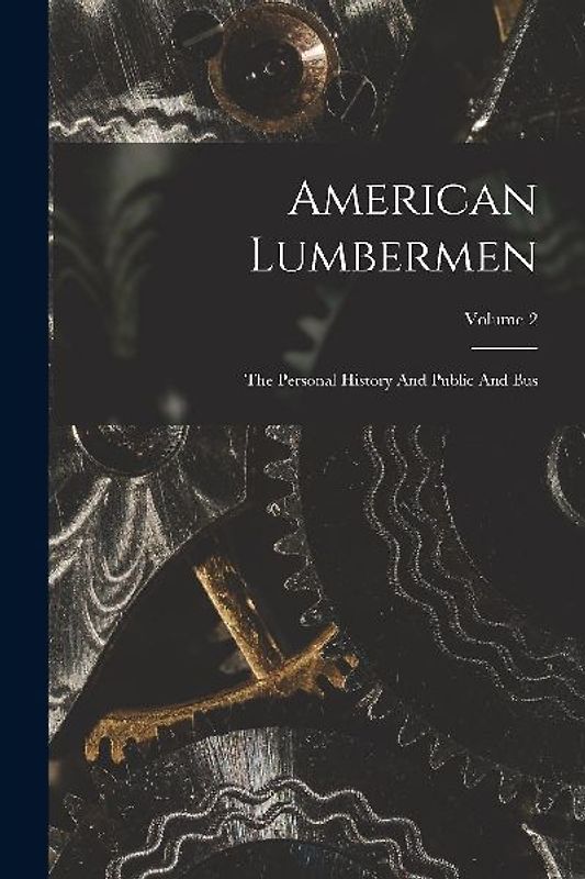 American Lumbermen: The Personal History And Public And Bus; Volume 2
