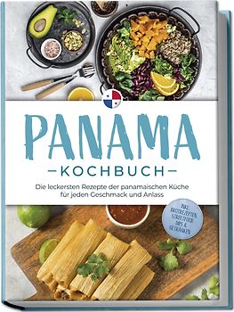 Panama Kochbuch: Die leckersten Rezepte der panamaischen Küche für jeden Geschmack und Anlass - inkl. Brotrezepten, Streetfood, Dips & Getränken