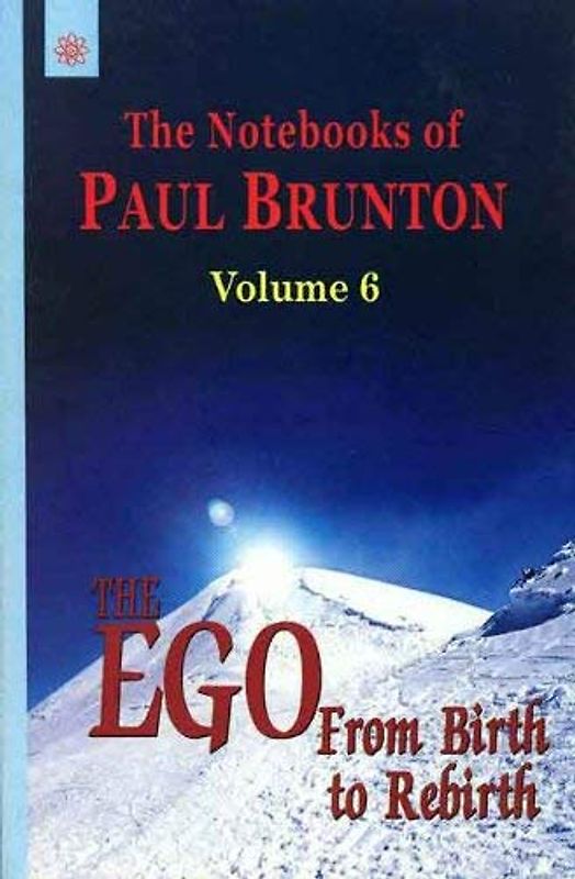 The Notebooks of Paul Brunton: v. 6: The Ego from Birth to Rebirth (The Notebooks of Paul Brunton: The Ego from Birth to Rebirth)